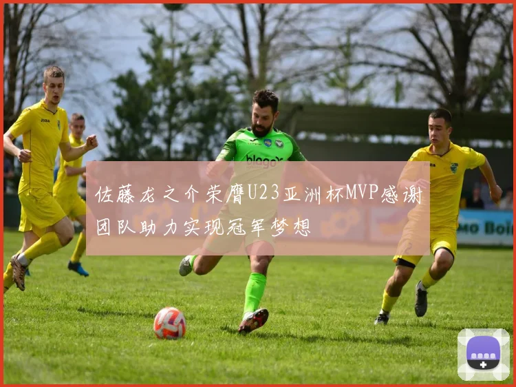 佐藤龙之介荣膺U23亚洲杯MVP感谢团队助力实现冠军梦想