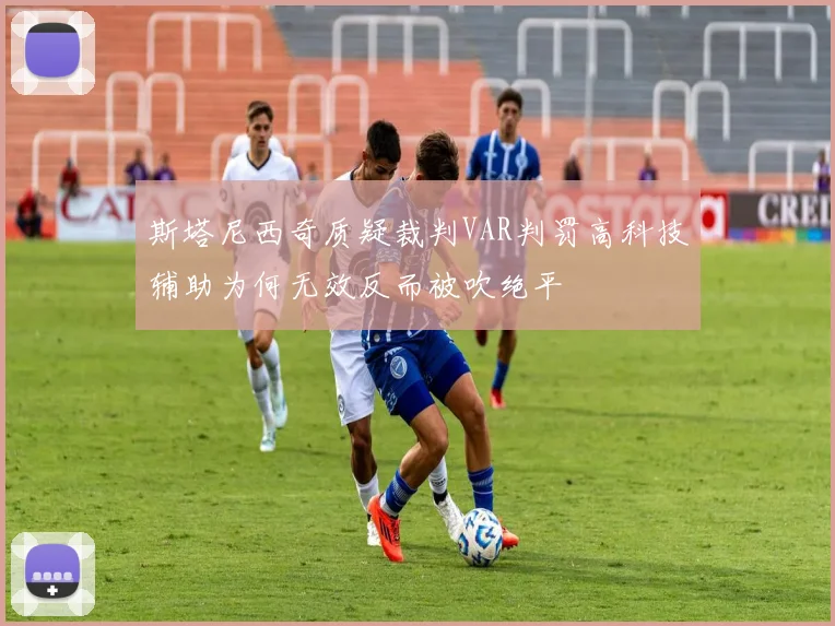 斯塔尼西奇质疑裁判VAR判罚高科技辅助为何无效反而被吹绝平