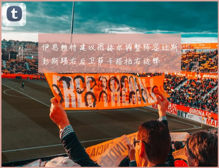 伊恩赖特建议图赫尔调整阵容让斯彭斯踢右后卫萨卡搭档右边锋