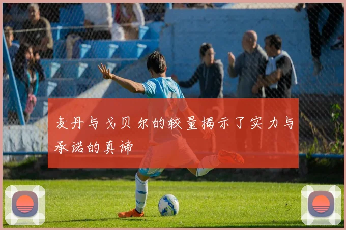 麦丹与戈贝尔的较量揭示了实力与承诺的真谛