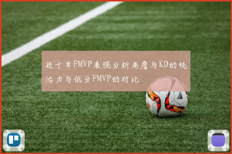 近十年FMVP表现分析老詹与KD的统治力与低分FMVP的对比