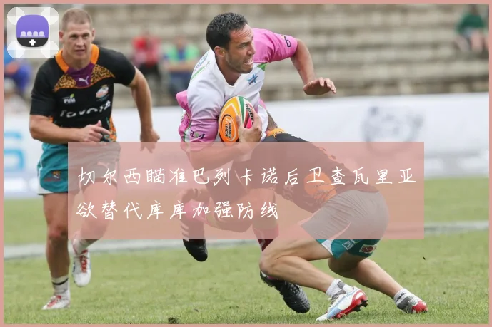 切尔西瞄准巴列卡诺后卫查瓦里亚欲替代库库加强防线