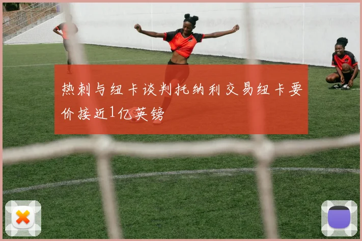 热刺与纽卡谈判托纳利交易纽卡要价接近1亿英镑