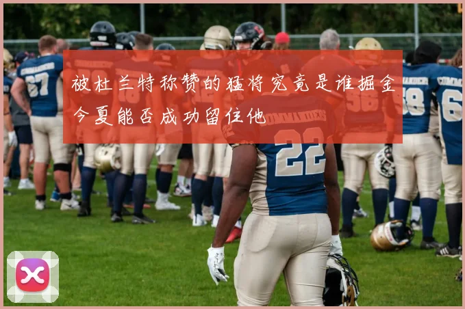 被杜兰特称赞的猛将究竟是谁掘金今夏能否成功留住他