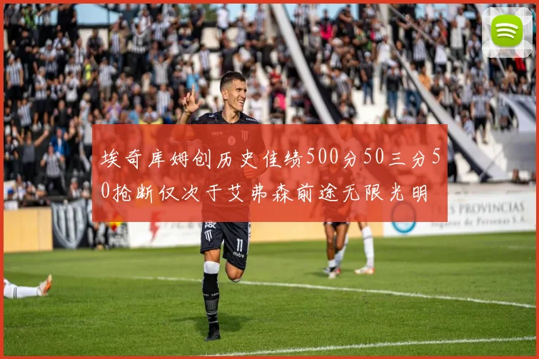 埃奇库姆创历史佳绩500分50三分50抢断仅次于艾弗森前途无限光明