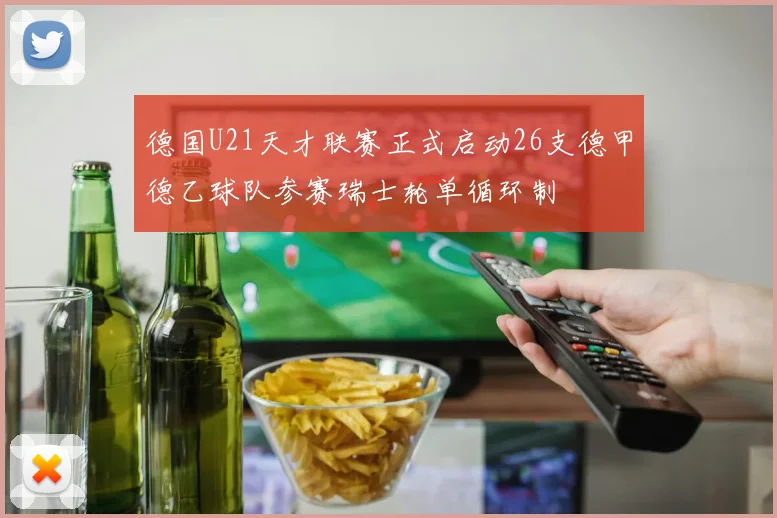 德国U21天才联赛正式启动26支德甲德乙球队参赛瑞士轮单循环制